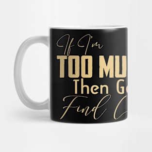 If I'm too much then go find less Funny Mug